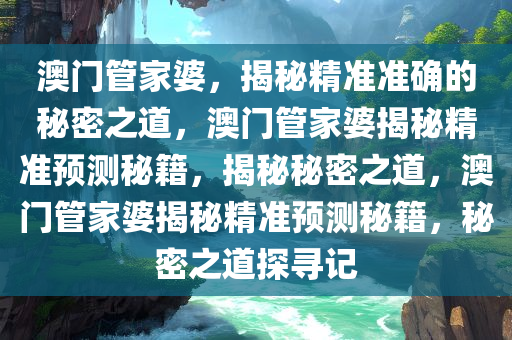 管家婆心水正版资料，解锁财富之门的神秘钥匙管家婆心水精选